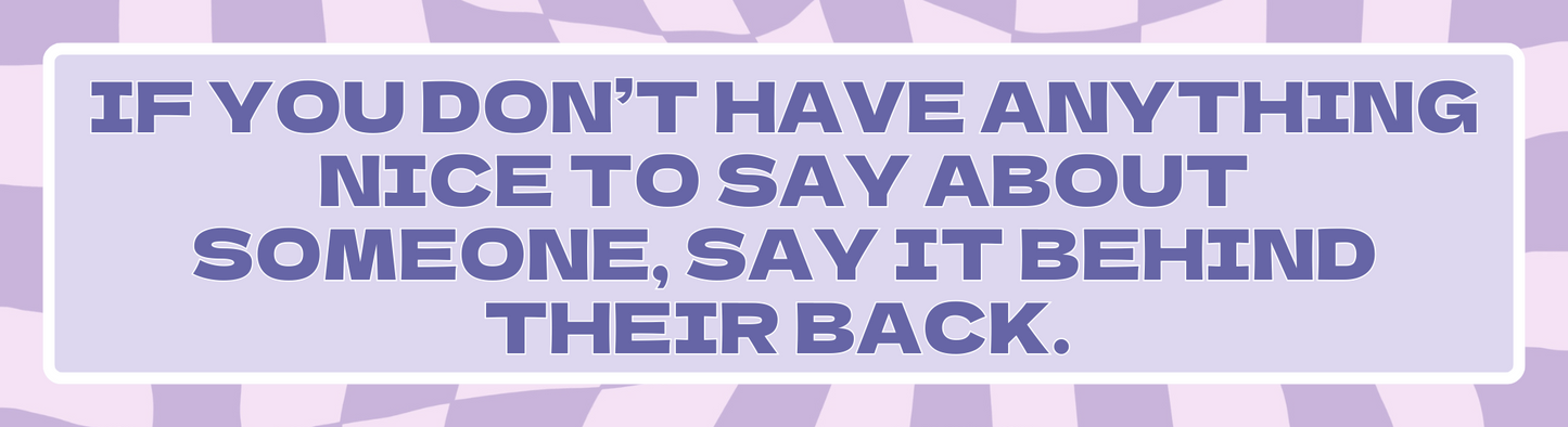 If You Don’t Have Anything Nice to Say About Someone, Say It Behind Their Back Sticker