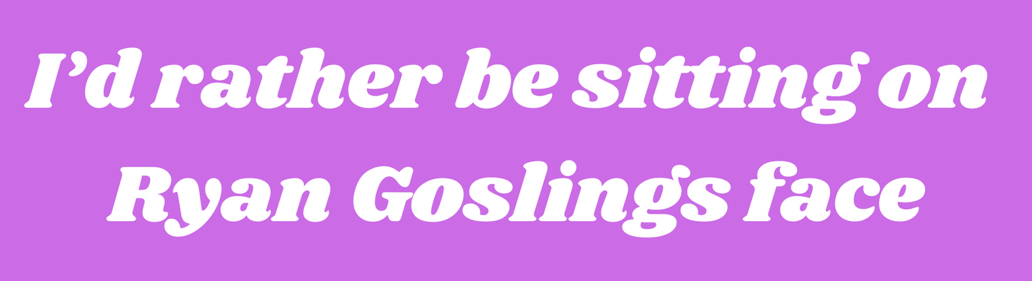I'd rather be sitting on Ryan Gosling's Face