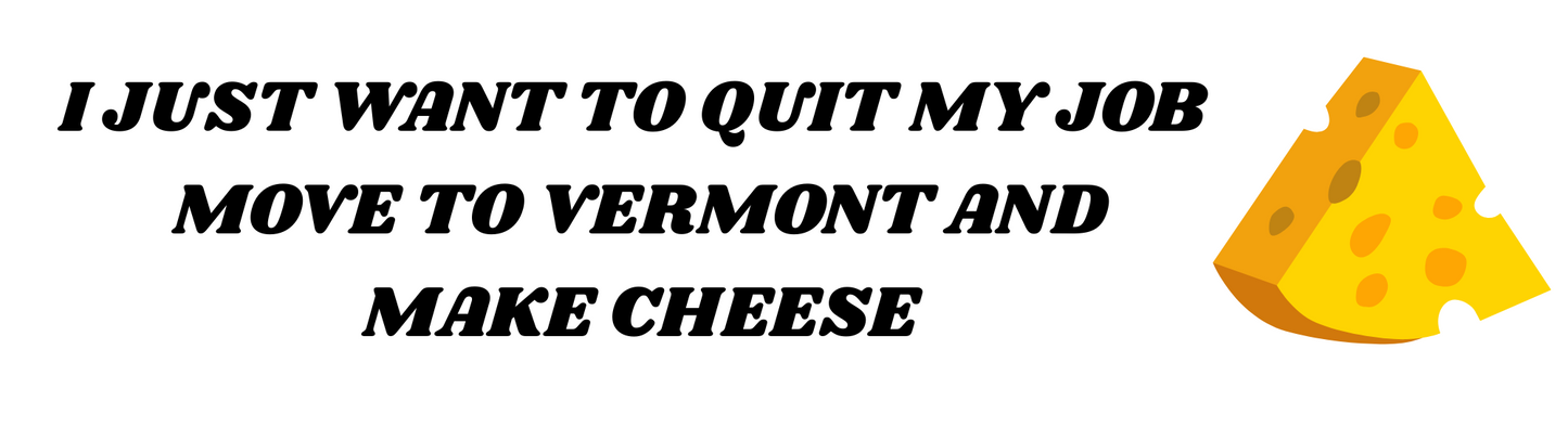 I just want to quit my job, move to Vermont & make cheese Sticker