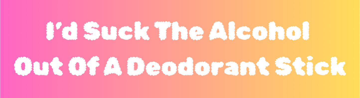 I'd Suck The Alcohol Out Of A Deodorant Stick Sticker