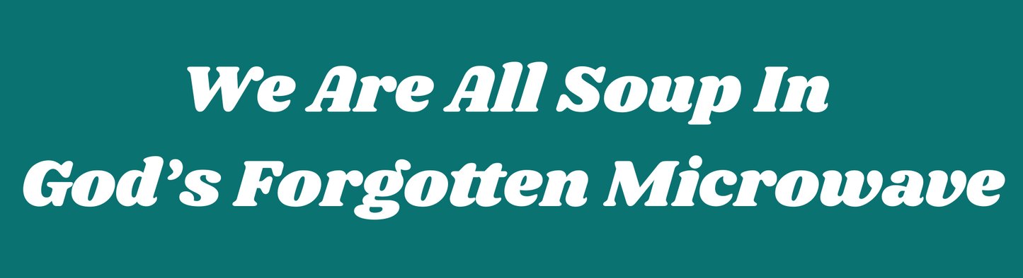 We Are All Soup in God's Forgotten Microwave Sticker