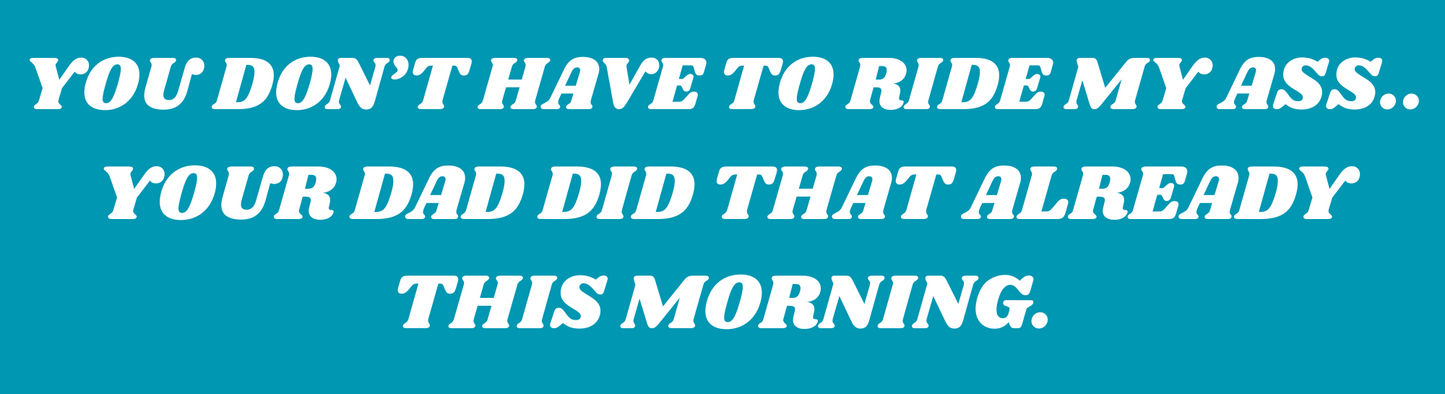 You Don't Have to Ride My Ass.. Your Dad Did That Already This Morning Sticker